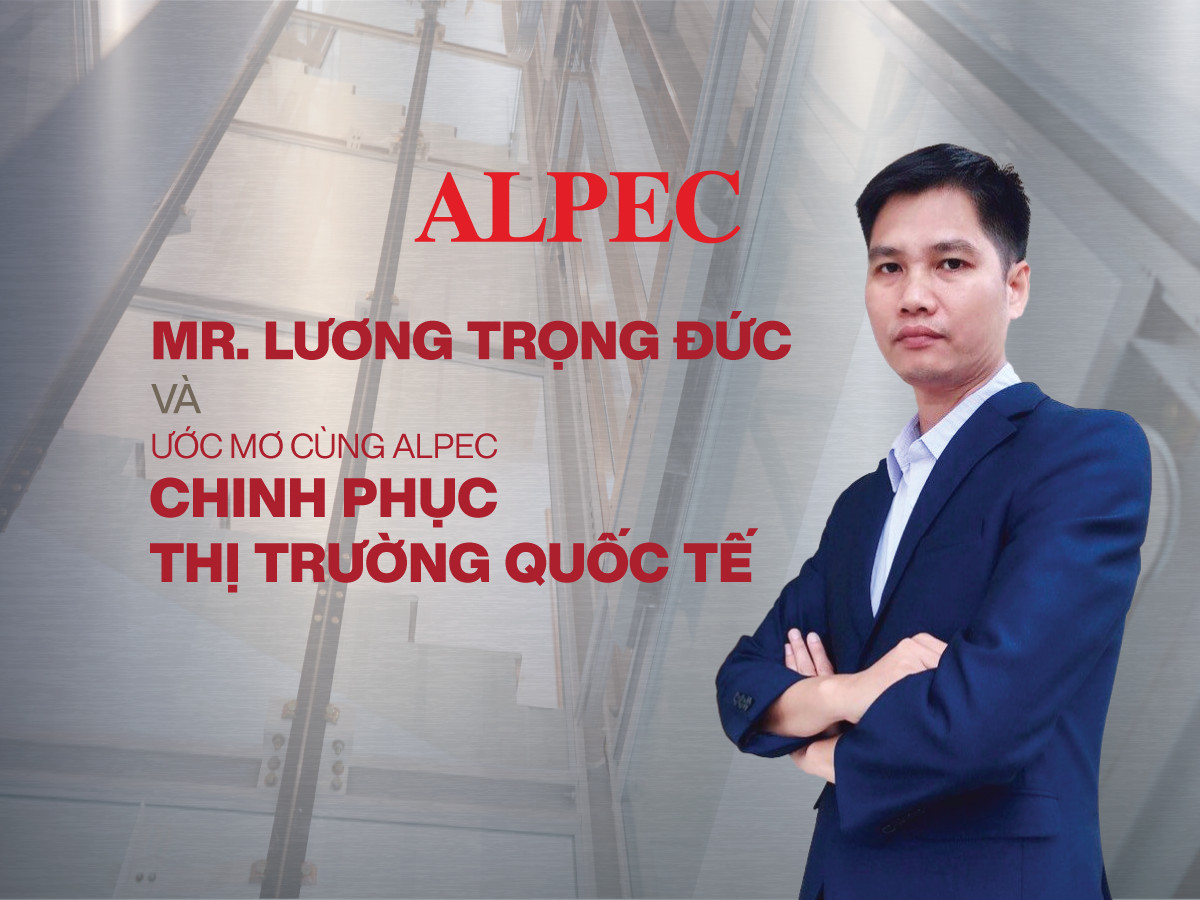 Read more about the article [longform] MR LƯƠNG TRỌNG ĐỨC VÀ ƯỚC MƠ CÙNG ALPEC CHINH PHỤC THỊ TRƯỜNG QUỐC TẾ