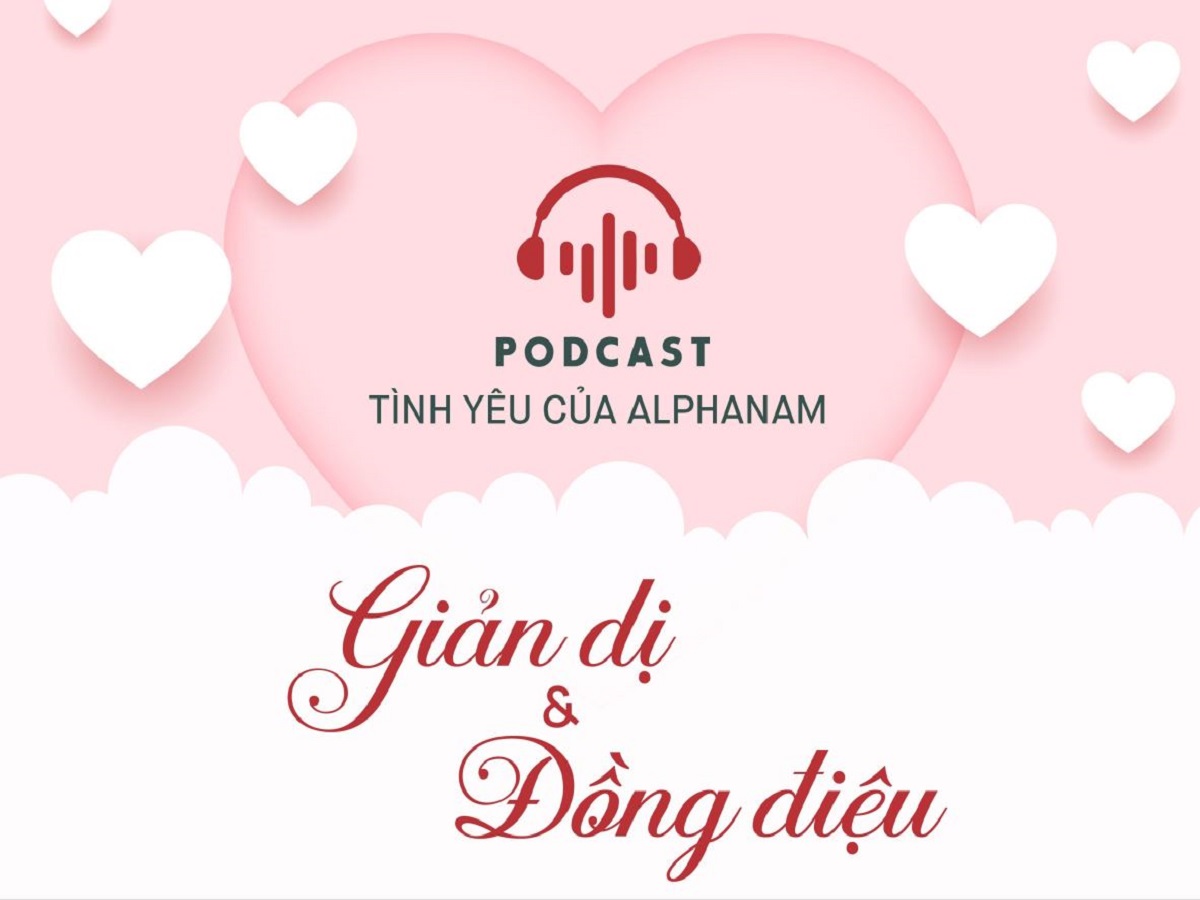 Read more about the article PODCAST TÌNH YÊU CỦA ALPHANAM “GIẢN DỊ VÀ ĐỒNG ĐIỆU”